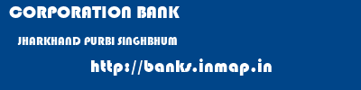 CORPORATION BANK  JHARKHAND PURBI SINGHBHUM    banks information 